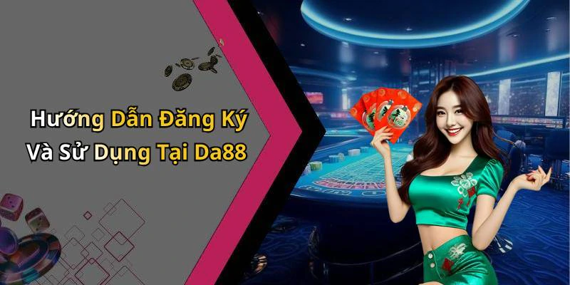 Hướng Dẫn Đăng Ký Và Sử Dụng Tại Da88
