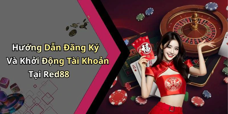 Hướng Dẫn Đăng Ký Và Khởi Động Tài Khoản Tại Red88