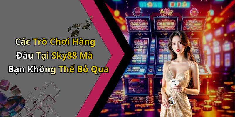 Các Trò Chơi Hàng Đầu Tại Sky88 Mà Bạn Không Thể Bỏ Qua