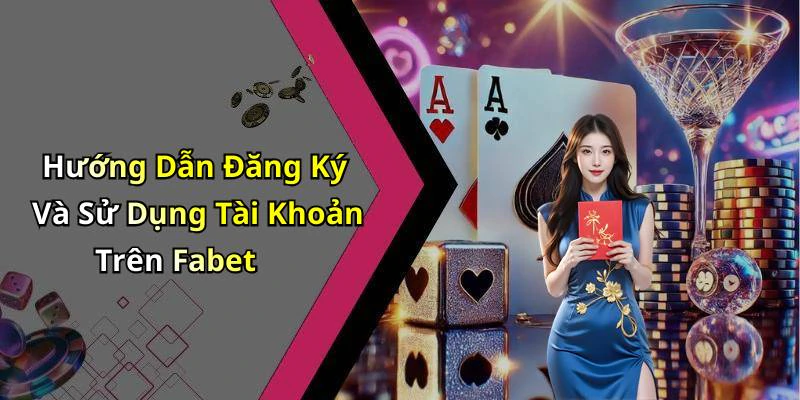 Hướng Dẫn Đăng Ký Và Sử Dụng Tài Khoản Trên Fabet