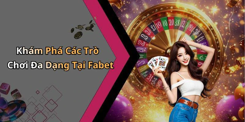 Khám Phá Các Trò Chơi Đa Dạng Tại Fabet
