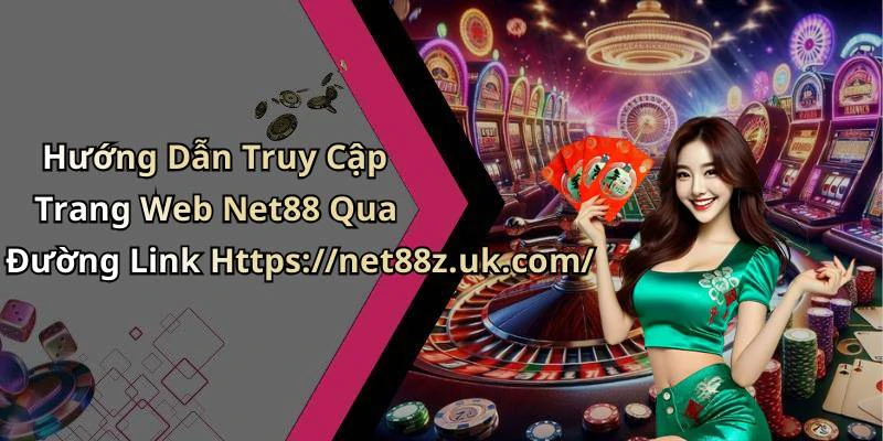 Hướng Dẫn Truy Cập Trang Web Net88 Qua Đường Link Https://net88z.uk.com/