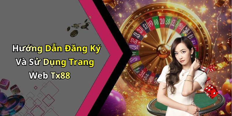 Hướng Dẫn Đăng Ký Và Sử Dụng Trang Web Tx88