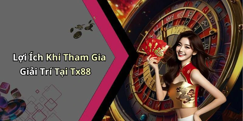 Lợi Ích Khi Tham Gia Giải Trí Tại Tx88