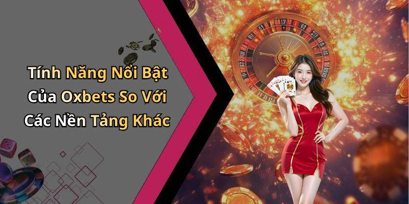 Tính Năng Nổi Bật Của Oxbets So Với Các Nền Tảng Khác