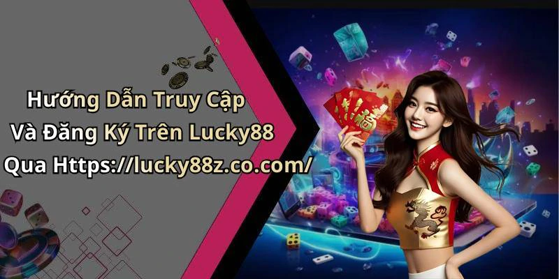Hướng Dẫn Truy Cập Và Đăng Ký Trên Lucky88 Qua Https://lucky88z.co.com/