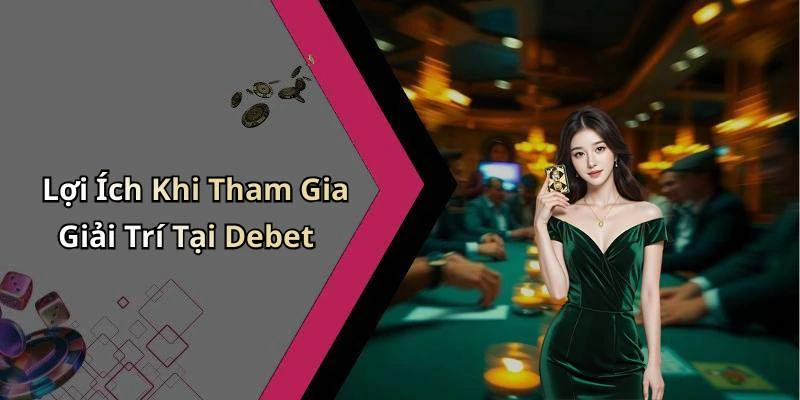 Lợi Ích Khi Tham Gia Giải Trí Tại Debet