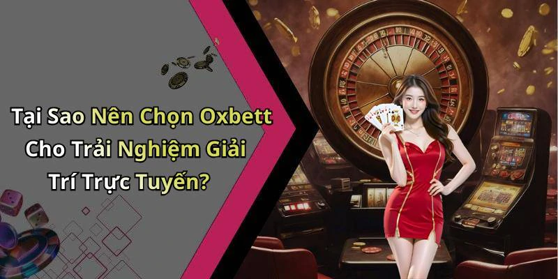 Tại Sao Nên Chọn Oxbett Cho Trải Nghiệm Giải Trí Trực Tuyến?