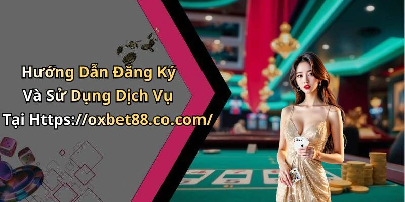 Hướng Dẫn Đăng Ký Và Sử Dụng Dịch Vụ Tại Https://oxbet88.co.com/