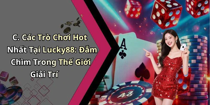 C. Các Trò Chơi Hot Nhất Tại Lucky88: Đắm Chìm Trong Thế Giới Giải Trí