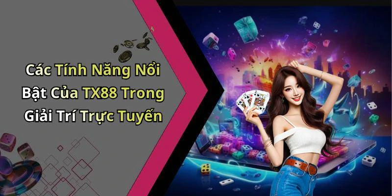 Các Tính Năng Nổi Bật Của TX88 Trong Giải Trí Trực Tuyến