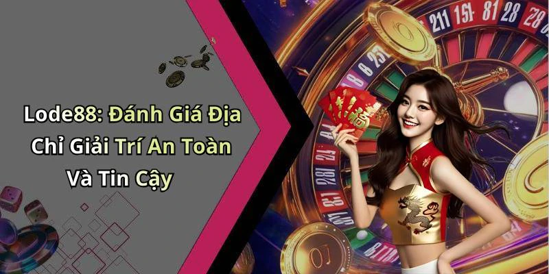 Lode88: Đánh Giá Địa Chỉ Giải Trí An Toàn Và Tin Cậy
