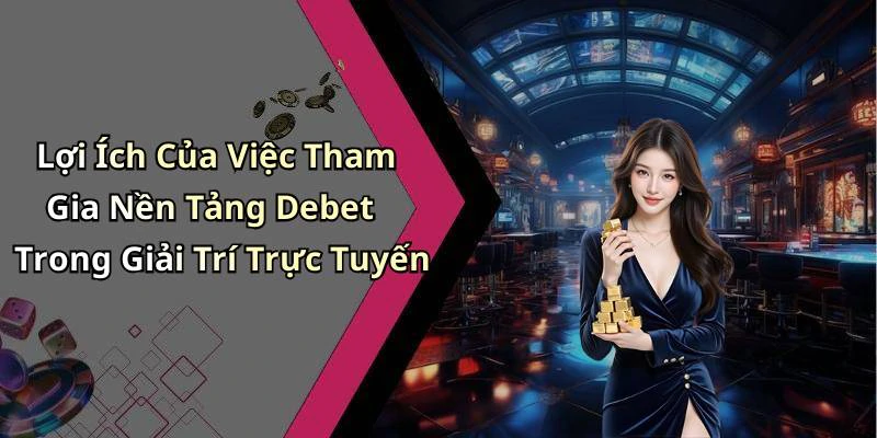Lợi Ích Của Việc Tham Gia Nền Tảng Debet Trong Giải Trí Trực Tuyến