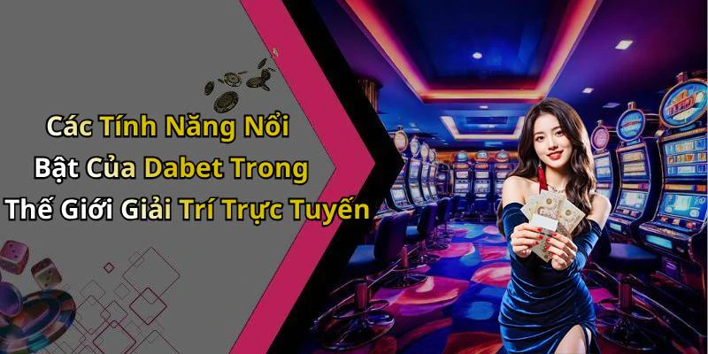 Các Tính Năng Nổi Bật Của Dabet Trong Thế Giới Giải Trí Trực Tuyến