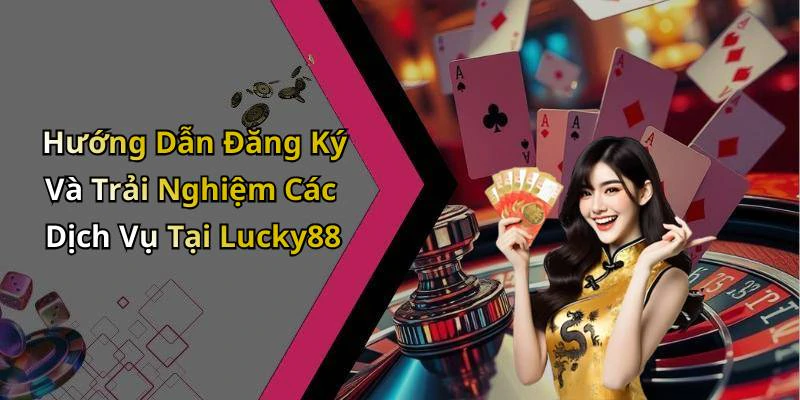 Hướng Dẫn Đăng Ký Và Trải Nghiệm Các Dịch Vụ Tại Lucky88
