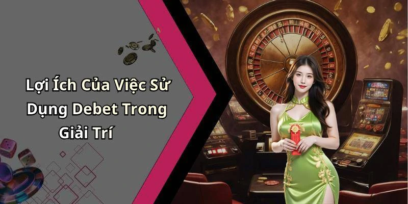 Lợi Ích Của Việc Sử Dụng Debet Trong Giải Trí
