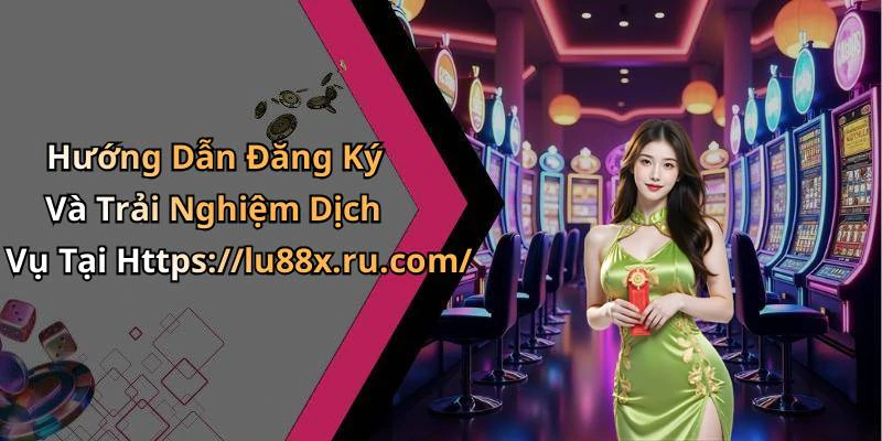 Hướng Dẫn Đăng Ký Và Trải Nghiệm Dịch Vụ Tại Https://lu88x.ru.com/