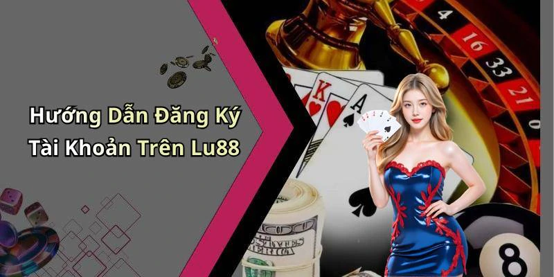 Hướng Dẫn Đăng Ký Tài Khoản Trên Lu88