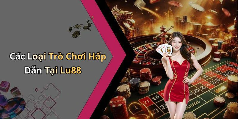 Các Loại Trò Chơi Hấp Dẫn Tại Lu88
