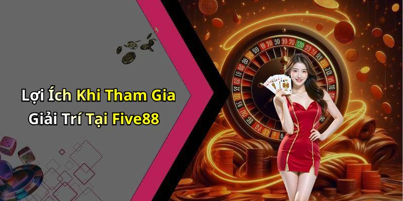 Lợi Ích Khi Tham Gia Giải Trí Tại Five88