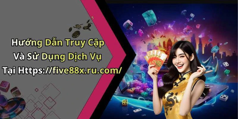 Hướng Dẫn Truy Cập Và Sử Dụng Dịch Vụ Tại Https://five88x.ru.com/