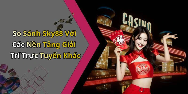 So Sánh Sky88 Với Các Nền Tảng Giải Trí Trực Tuyến Khác