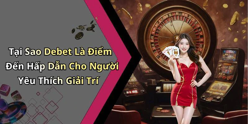 Tại Sao Debet Là Điểm Đến Hấp Dẫn Cho Người Yêu Thích Giải Trí