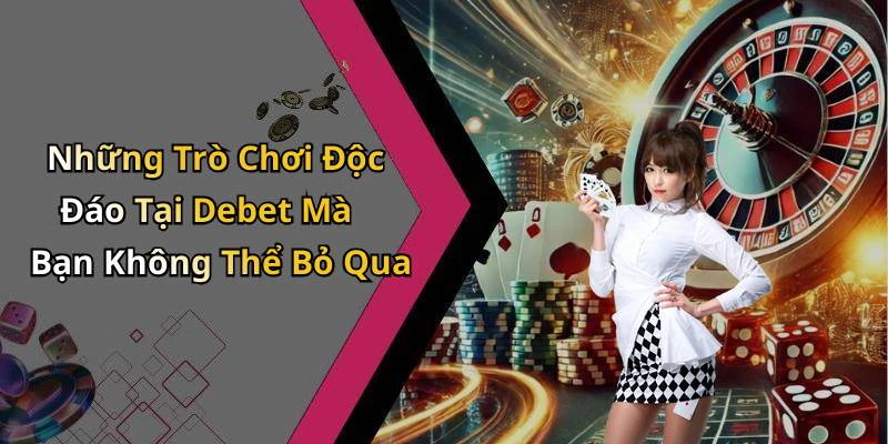 Những Trò Chơi Độc Đáo Tại Debet Mà Bạn Không Thể Bỏ Qua