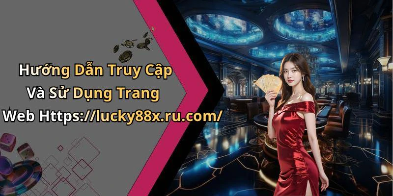 Hướng Dẫn Truy Cập Và Sử Dụng Trang Web Https://lucky88x.ru.com/