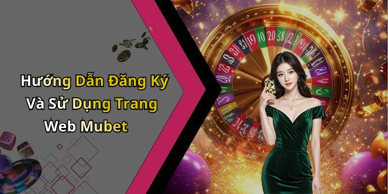 Hướng Dẫn Đăng Ký Và Sử Dụng Trang Web Mubet