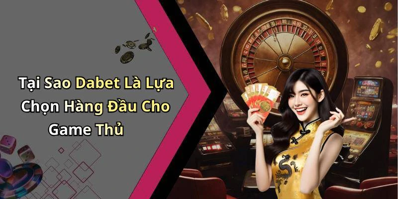 Tại Sao Dabet Là Lựa Chọn Hàng Đầu Cho Game Thủ