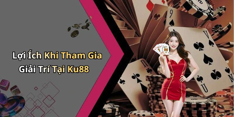 Lợi Ích Khi Tham Gia Giải Trí Tại Ku88