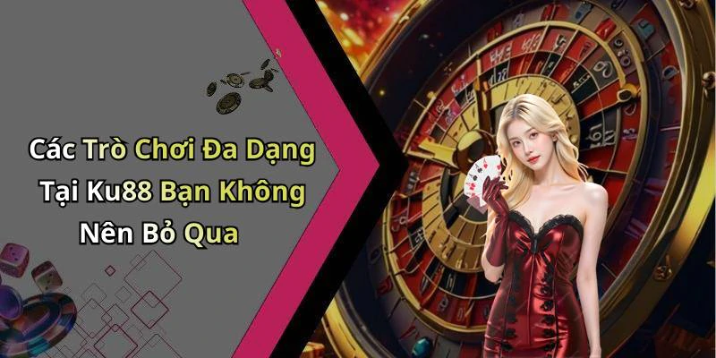 Các Trò Chơi Đa Dạng Tại Ku88 Bạn Không Nên Bỏ Qua