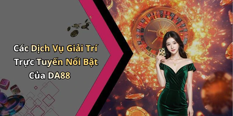 Các Dịch Vụ Giải Trí Trực Tuyến Nổi Bật Của DA88