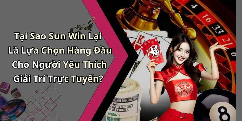 Tại Sao Sun Win Lại Là Lựa Chọn Hàng Đầu Cho Người Yêu Thích Giải Trí Trực Tuyến?