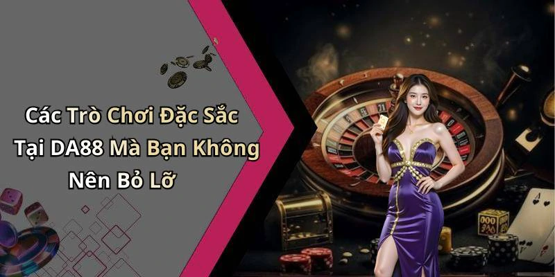 Các Trò Chơi Đặc Sắc Tại DA88 Mà Bạn Không Nên Bỏ Lỡ