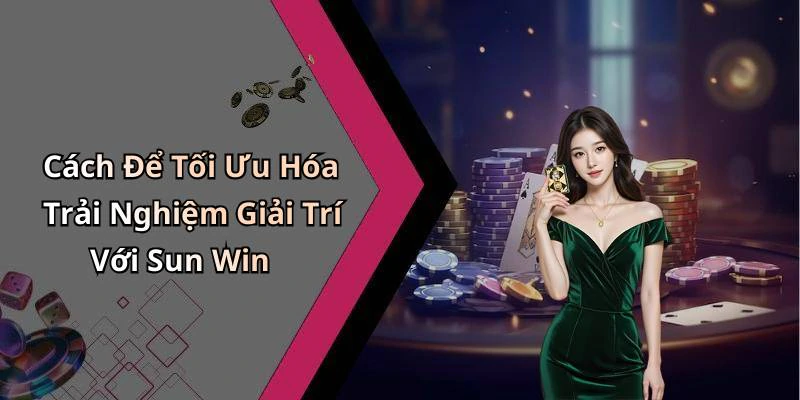 Cách Để Tối Ưu Hóa Trải Nghiệm Giải Trí Với Sun Win
