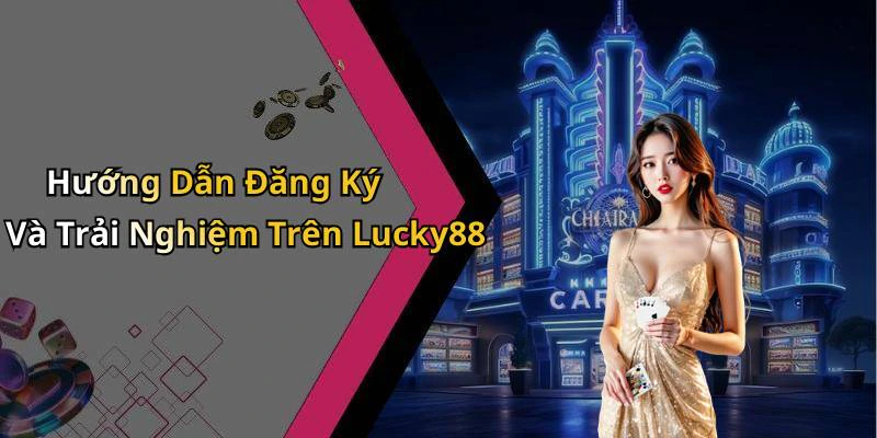 Hướng Dẫn Đăng Ký Và Trải Nghiệm Trên Lucky88