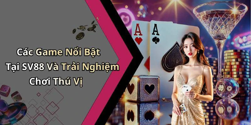 Các Game Nổi Bật Tại SV88 Và Trải Nghiệm Chơi Thú Vị