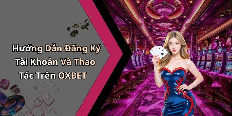 Hướng Dẫn Đăng Ký Tài Khoản Và Thao Tác Trên OXBET