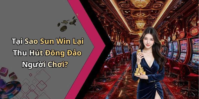 Tại Sao Sun Win Lại Thu Hút Đông Đảo Người Chơi?