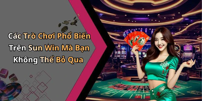 Các Trò Chơi Phổ Biến Trên Sun Win Mà Bạn Không Thể Bỏ Qua