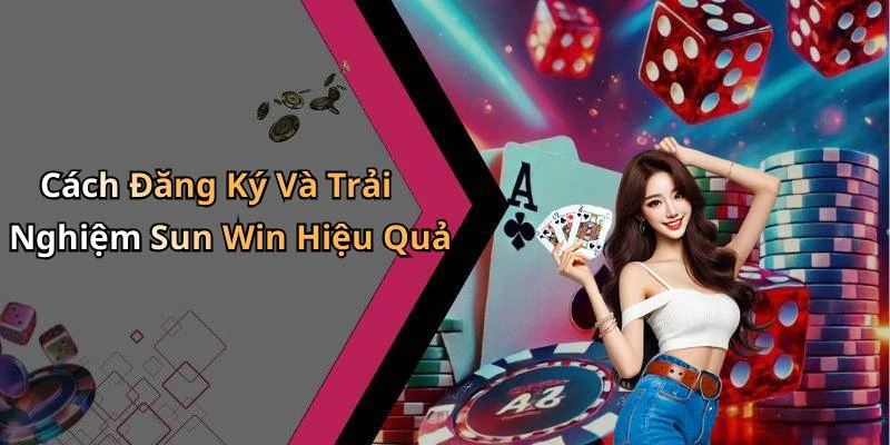 Cách Đăng Ký Và Trải Nghiệm Sun Win Hiệu Quả