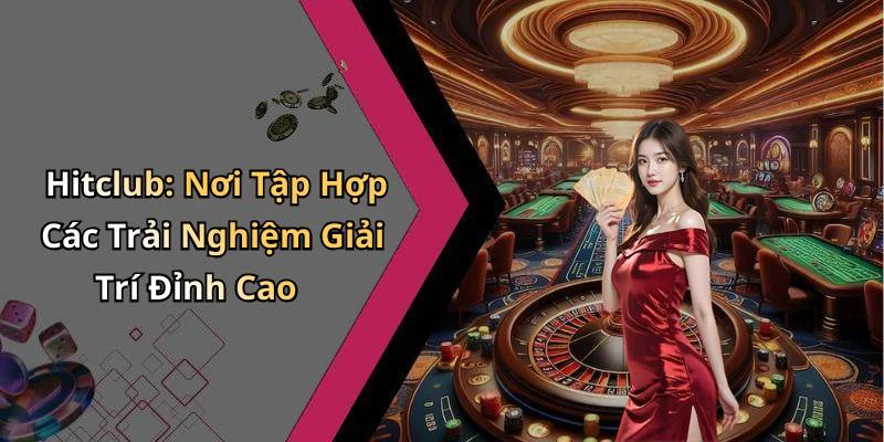 Hitclub: Nơi Tập Hợp Các Trải Nghiệm Giải Trí Đỉnh Cao