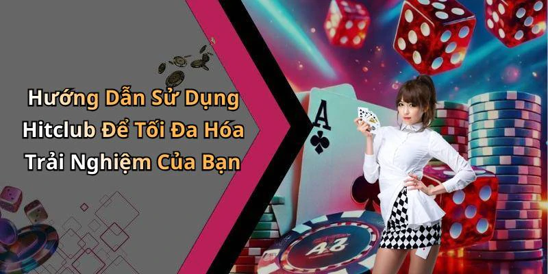 Hướng Dẫn Sử Dụng Hitclub Để Tối Đa Hóa Trải Nghiệm Của Bạn