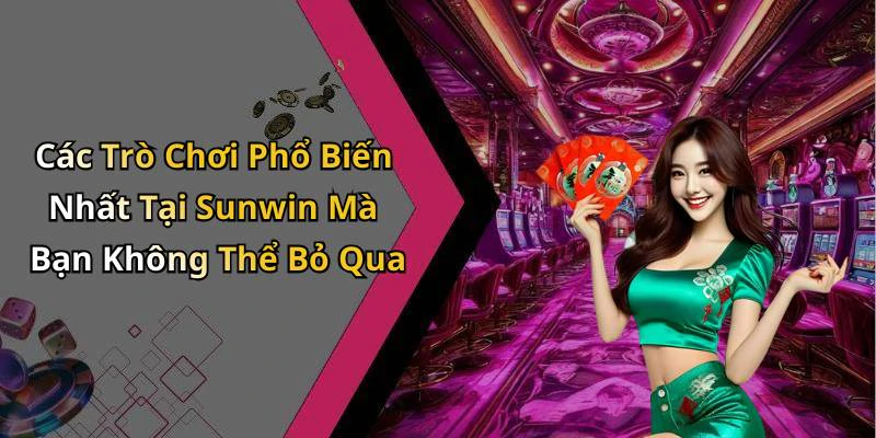 Các Trò Chơi Phổ Biến Nhất Tại Sunwin Mà Bạn Không Thể Bỏ Qua