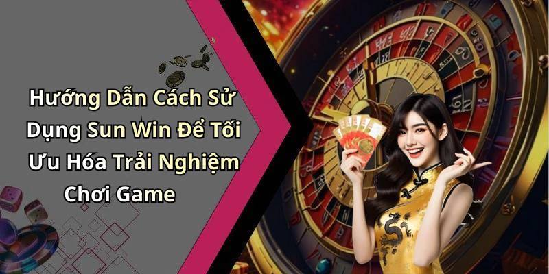 Hướng Dẫn Cách Sử Dụng Sun Win Để Tối Ưu Hóa Trải Nghiệm Chơi Game