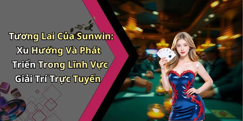 Tương Lai Của Sunwin: Xu Hướng Và Phát Triển Trong Lĩnh Vực Giải Trí Trực Tuyến