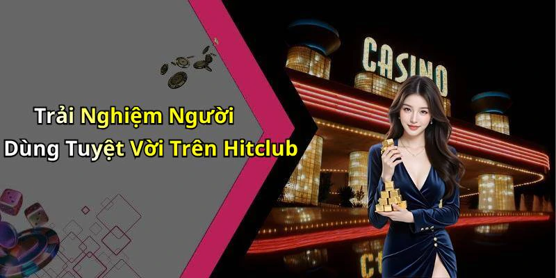 Trải Nghiệm Người Dùng Tuyệt Vời Trên Hitclub