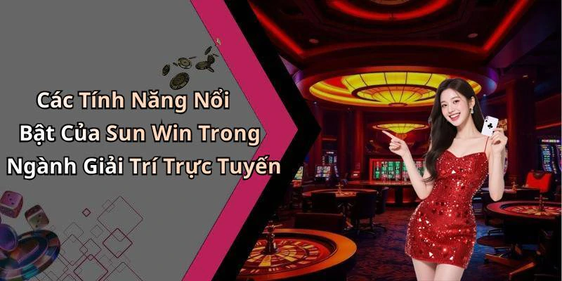 Các Tính Năng Nổi Bật Của Sun Win Trong Ngành Giải Trí Trực Tuyến